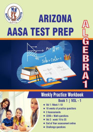 Title: Arizona State (AASA) Test Prep: Algebra 1 : Weekly Practice WorkBook Volume 1:Multiple Choice and Free Response 2200+ Practice Questions and Solutions Full Length Online Practice Test, Author: Gowri Vemuri
