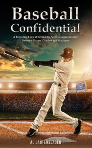 Title: Baseball Confidential: A Revealing Look at Behind the Scenes Communication Between Players, Coaches and Managers, Author: Al Lautenslager