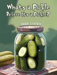 Title: What's a Pickle Before It's a Pickle?, Author: Jane Lucey