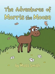 Title: The Adventures of Morris the Moose, Author: Matt Smith