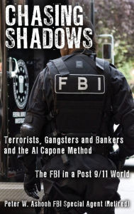 Title: Chasing Shadows: Terrorists, Gangsters and Bankers and the Al Capone Method The FBI in a Post 9/11 World, Author: Peter W Ashooh