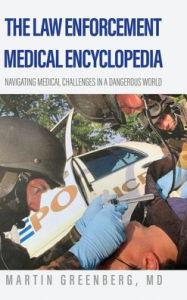 Title: The Law Enforcement Medical Encyclopedia: Navigating medical challenges in a dangerous world, Author: MD Martin Greenberg