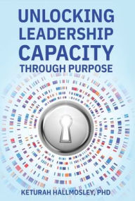 Title: Unlocking Leadership Capacity Through Purpose, Author: Keturah Hallmosley