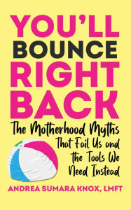 Title: You'll Bounce Right Back: The Motherhood Myths That Fail Us and the Tools We Need Instead, Author: Andrea Knox