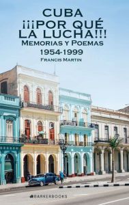 Title: Cuba ï¿½ï¿½ï¿½Por quï¿½ la lucha!!!: Memorias y Poemas 1954-1999, Author: Francis Martin