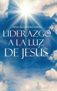 Title: Liderazgo a la luz de Jesï¿½s, Author: Juan Alejandro Faraj