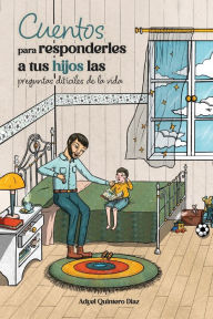 Title: Cuentos para responderles a tus hijos las preguntas difï¿½ciles de la vida, Author: Adyel Quintero Diaz