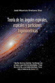 Title: Teorï¿½a de los ï¿½ngulos espirales, espirales y particiones trigonomï¿½tricas, Author: Josï Mauricio Orellana Dïaz