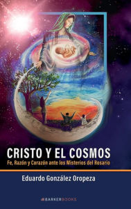 Title: Cristo y el cosmos: Fe, Razï¿½n y Corazï¿½n ante los Misterios del Rosario, Author: Eduardo Gonzïlez Oropeza