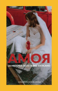 Title: Amor: La historia oculta del Vaticano, Author: Guillermo Garcïa Muela