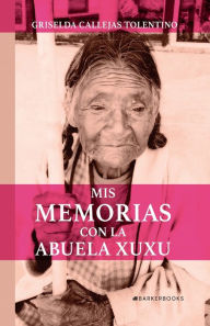 Title: Mis memorias con la abuela Xuxu, Author: Griselda Callejas Tolentino