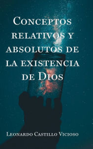 Title: CONCEPTOS RELATIVOS Y ABSOLUTOS DE LA EXISTENCIA DE DIOS, Author: Leonardo Castillo Vicioso