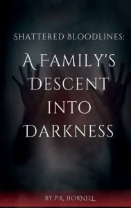 Title: Shattered Bloodlines: A Family's Descent Into Darkness, Author: PK Hornell