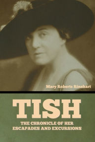 Title: Tish: The Chronicle of Her Escapades and Excursions, Author: Mary Roberts Rinehart