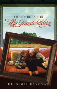 Title: The Stories for My Grandchildren, Author: Kresimir Banovac