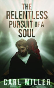 Title: The Relentless Pursuit of a Soul, Author: Carl Miller