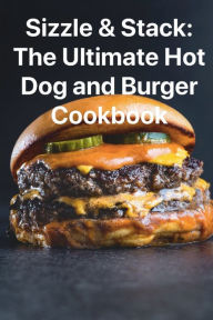 Title: Sizzle and Stack: The Ultimate Hot Dog and Burger Cookbook:, Author: Chef Leo Robledo