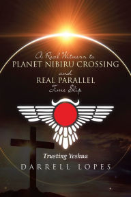 Title: A Real Witness to Planet Nibiru Crossing and Real Parallel Time Slip: Trusting Yeshua, Author: Darrell Lopes