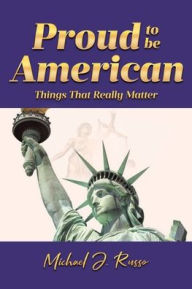 Title: Proud to Be American: Things That Really Matter, Author: Michael J Russo