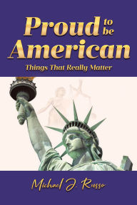 Title: Proud to Be American: Things That Really Matter, Author: Michael J. Russo