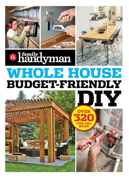 Family Handyman Whole House Budget Friendly DIY: Save money, save time, slash household bills. It's easy with help from the pros.
