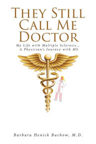 Title: They Still Call Me Doctor: My Life with Multiple Sclerosis... A Physician's Journey with MS, Author: Barbara Henick Bachow M D