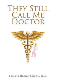 Title: They Still Call Me Doctor: My Life with Multiple Sclerosis... A Physician's Journey with MS, Author: Barbara Henick Bachow M D