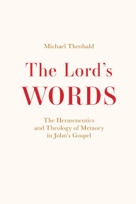Title: Lord's Words: The Hermeneutics and Theology of Memory in John's Gospel, Author: Michael Theobald