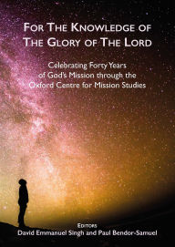 Title: For the Knowledge of the Glory of the Lord: Celebrating Forty Years of God's Mission through the Oxford Centre for Mission Studies, Author: David Emmanuel Singh