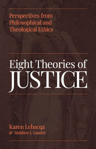 Title: Eight Theories of Justice: Perspectives from Philosophical and Theological Ethics, Author: Karen Lebacqz