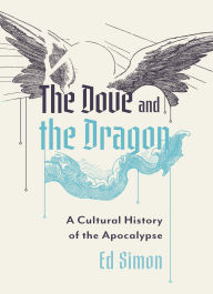 Title: Dove and the Dragon: A Cultural History of the Apocalypse, Author: Ed Simon