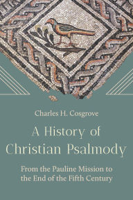 Title: History of Christian Psalmody: From the Pauline Mission to the End of the Fifth Century, Author: Charles H. Cosgrove
