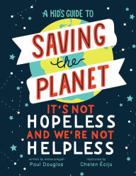 Title: A Kid's Guide to Saving the Planet: It's Not Hopeless and We're Not Helpless, Author: Paul Douglas