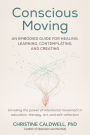 Conscious Moving: An Embodied Guide for Healing, Learning, Contemplating, and Creating