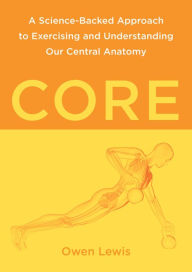Title: Core: A Science-Backed Approach to Exercising and Understanding Our Central Anatomy, Author: Owen Lewis
