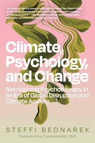 Title: Climate, Psychology, and Change: Reimagining Psychotherapy in an Era of Global Disruption and Climate Anxiety, Author: Steffi Bednarek