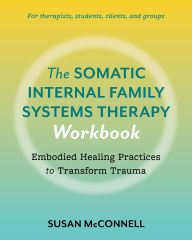 Title: The Somatic Internal Family Systems Therapy Workbook: Embodied Healing Practices to Transform Trauma--For therapists, students, clients, and groups, Author: Susan McConnell