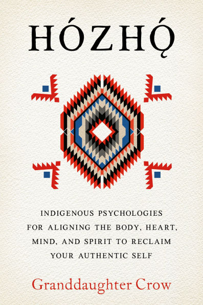Hozho: Indigenous Psychologies for Aligning the Body, Heart, Mind, and Spirit to Reclaim Your Authentic Self