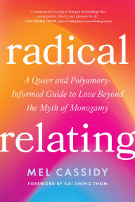 Title: Radical Relating: A Queer and Polyamory-Informed Guide to Love Beyond the Myth of Monogamy, Author: Mel Cassidy