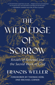 Title: The Wild Edge of Sorrow: Rituals of Renewal and the Sacred Work of Grief, Author: Francis Weller