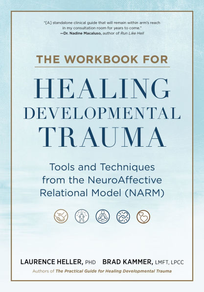 The Workbook for Healing Developmental Trauma: Tools and Techniques from the NeuroAffective Relational Model (NARM)