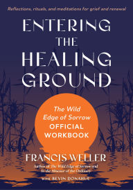 Title: Entering the Healing Ground: The Wild Edge of Sorrow Official Workbook--Reflections, rituals, and writing prompts for grief and renewal, Author: Francis Weller