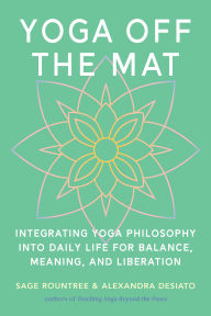 Title: Yoga Off the Mat: Integrating Yoga Philosophy into Daily Life for Balance, Meaning, and Liberation, Author: Sage Rountree