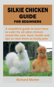 Title: Silkie Chicken Guide for Beginners, Author: Richard Martin