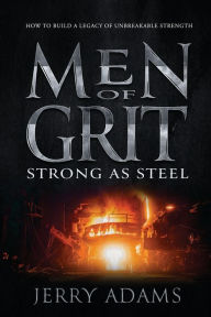 Title: Men of Grit - Strong as Steel: How to Build a Legacy of Unbreakable Strength, Author: Jerry Adams III