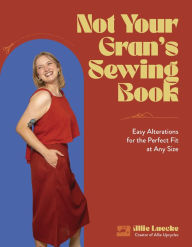 Title: Not Your Gran's Sewing Book: Easy Alterations for the Perfect Fit at Any Size, Author: Allie Luecke
