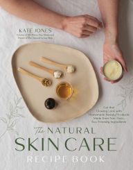 Title: The Natural Skin Care Recipe Book: Get that Glowing Look with Homemade Beauty Products Made from Nontoxic, Eco-Friendly Ingredients, Author: Kate Jones