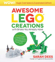 Title: Awesome LEGO Creations with Bricks You Already Have: Oversized & Expanded Edition!: 55 Robots, Dragons, Race Cars, Planes, Wild Animals and More to Build Imaginative Worlds, Author: Sarah Dees