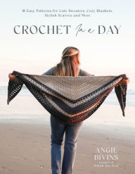 Crochet in a Day: 18 Easy Patterns for Cute Sweaters, Cozy Blankets, Stylish Shawls and More
