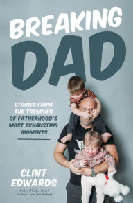 Title: Breaking Dad: Stories from the Trenches of Fatherhood's Most Exhausting Moments, Author: Clint Edwards